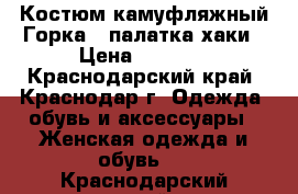 Костюм камуфляжный Горка-3 палатка/хаки › Цена ­ 2 200 - Краснодарский край, Краснодар г. Одежда, обувь и аксессуары » Женская одежда и обувь   . Краснодарский край